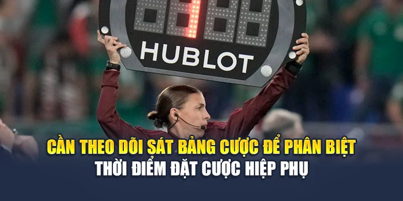 Cần theo dõi sát bảng cược để phân biệt thời điểm đặt cược hiệp phụ