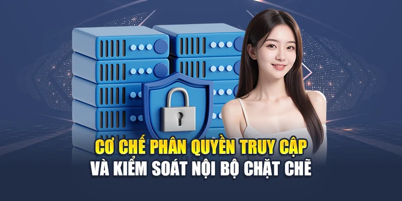 Cơ chế phân quyền truy cập và kiểm soát nội bộ chặt chẽ