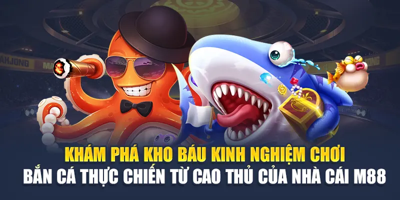 Khám phá kho báu kinh nghiệm chơi bắn cá thực chiến từ cao thủ của nhà cái M88