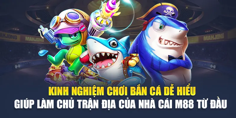  Kinh nghiệm chơi bắn cá dễ hiểu giúp làm chủ trận địa của nhà cái M88 từ đầu