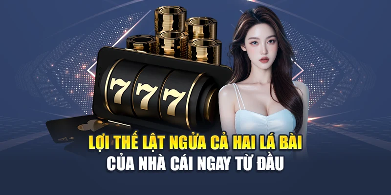 Lợi thế lật ngửa cả hai lá bài của nhà cái ngay từ đầu