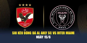 Soi Kèo Bóng Đá Al Ahly SC Vs Inter Miami Ngày 15/6